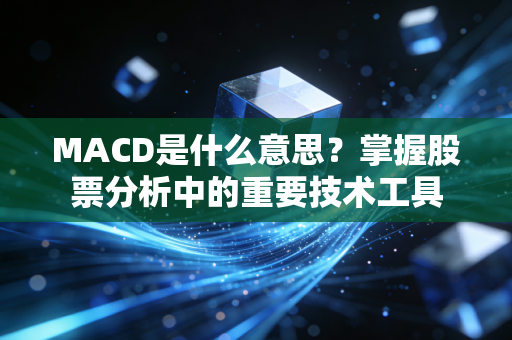 MACD是什么意思？掌握股票分析中的重要技术工具