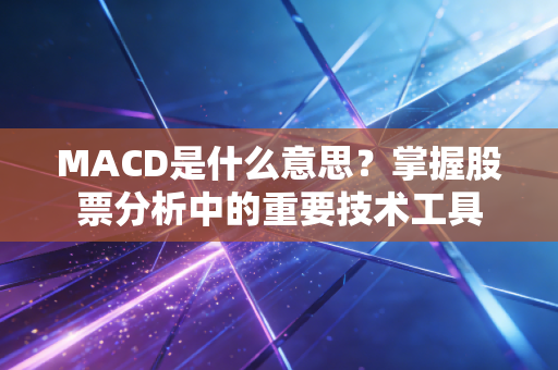 MACD是什么意思？掌握股票分析中的重要技术工具