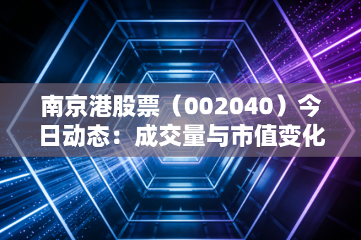 南京港股票（002040）今日动态：成交量与市值变化一览