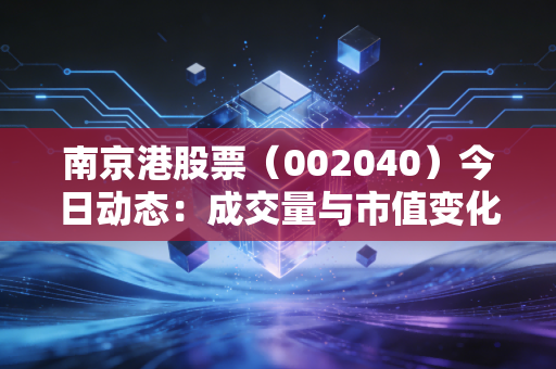 南京港股票（002040）今日动态：成交量与市值变化一览