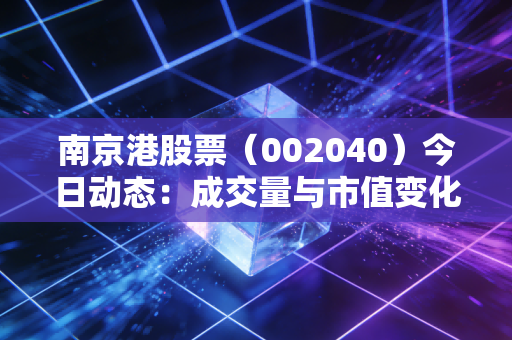 南京港股票（002040）今日动态：成交量与市值变化一览