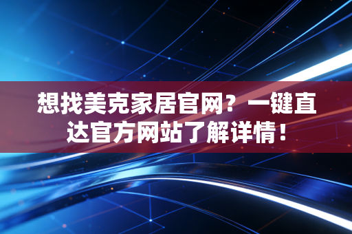 想找美克家居官网？一键直达官方网站了解详情！