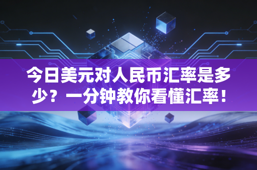 今日美元对人民币汇率是多少？一分钟教你看懂汇率！