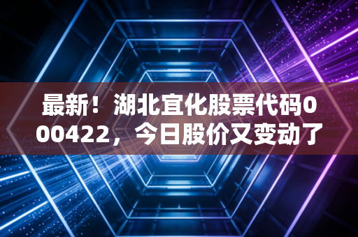 最新！湖北宜化股票代码000422，今日股价又变动了！