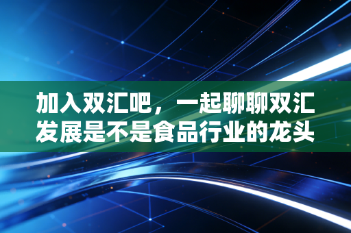 加入双汇吧，一起聊聊双汇发展是不是食品行业的龙头股？