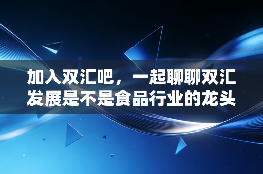 加入双汇吧，一起聊聊双汇发展是不是食品行业的龙头股？