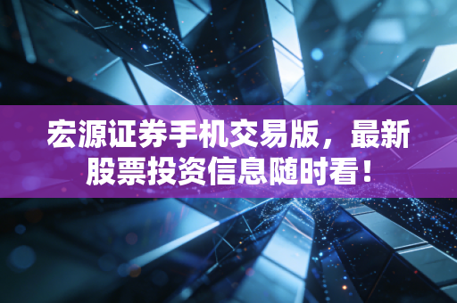 宏源证券手机交易版,最新股票投资信息随时看!