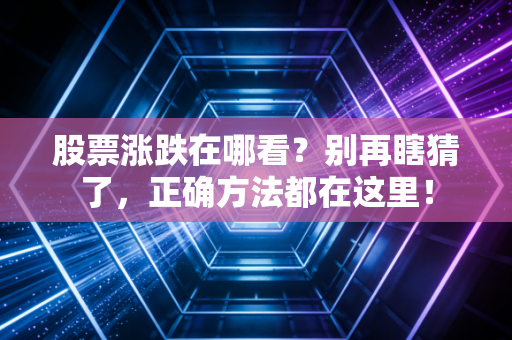 股票涨跌在哪看？别再瞎猜了，正确方法都在这里！