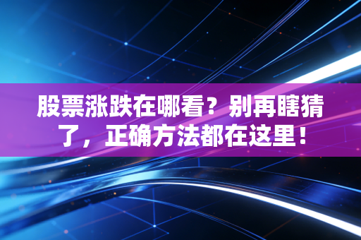 股票涨跌在哪看？别再瞎猜了，正确方法都在这里！