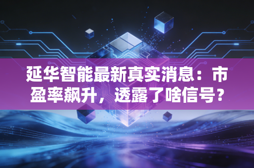 延华智能最新真实消息:市盈率飙升,透露了啥信号?
