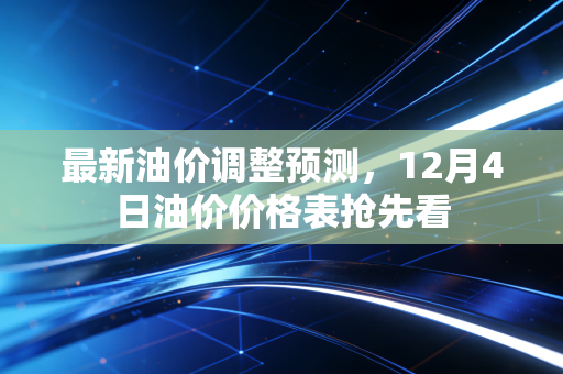 最新油价调整预测,12月4日油价价格表抢先看