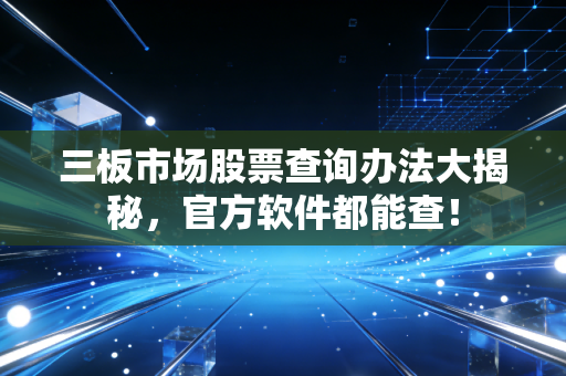 三板市场股票查询办法大揭秘,官方软件都能查!