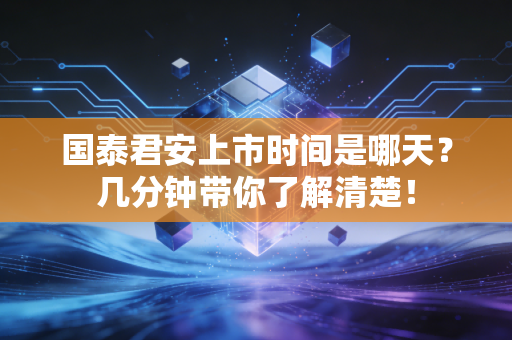 国泰君安上市时间是哪天?几分钟带你了解清楚!