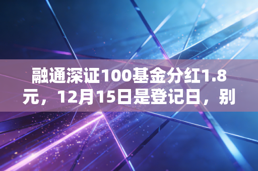 融通深证100基金分红1.8元,12月15日是登记日,别错过了!