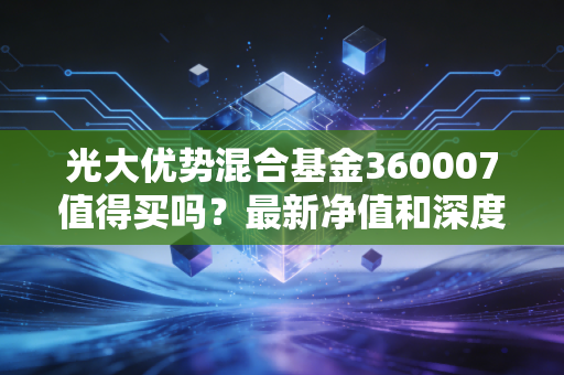 光大优势混合基金360007值得买吗？最新净值和深度测评来了