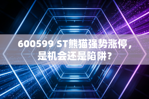 600599 ST熊猫强势涨停,是机会还是陷阱?