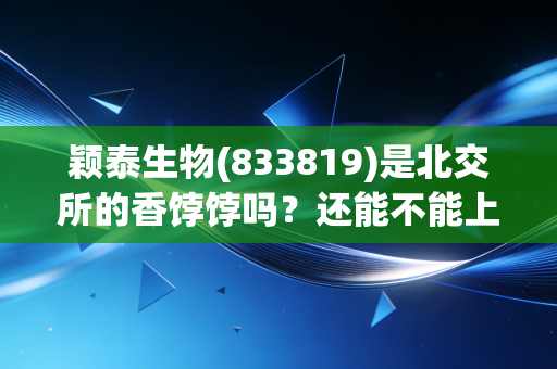颖泰生物(833819)是北交所的香饽饽吗?还能不能上车?