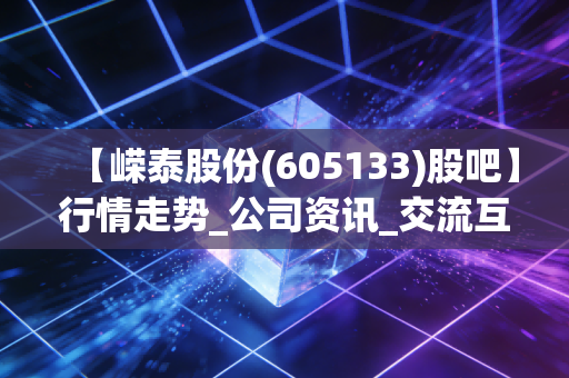 【嵘泰股份(605133)股吧】行情走势_公司资讯_交流互动平台