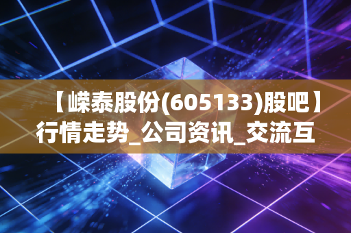 【嵘泰股份(605133)股吧】行情走势_公司资讯_交流互动平台