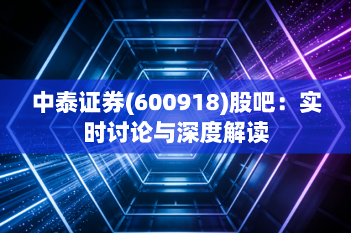 中泰证券(600918)股吧:实时讨论与深度解读
