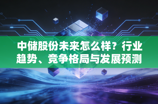 中储股份未来怎么样？行业趋势、竞争格局与发展预测