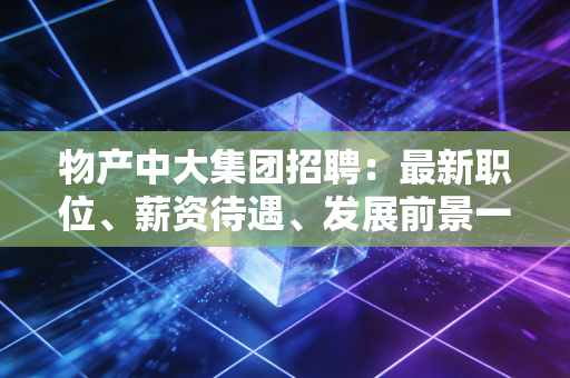 物产中大集团招聘:最新职位、薪资待遇、发展前景一览