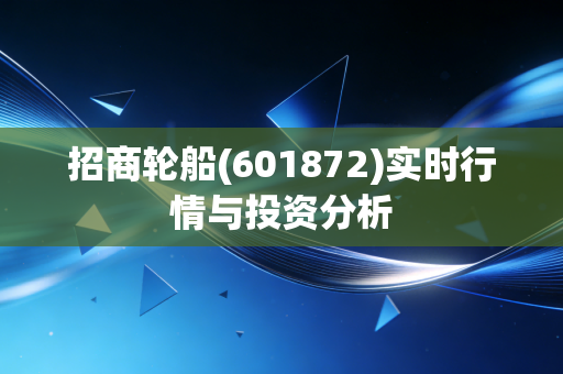 招商轮船(601872)实时行情与投资分析