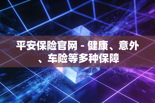 平安保险官网 - 健康、意外、车险等多种保障