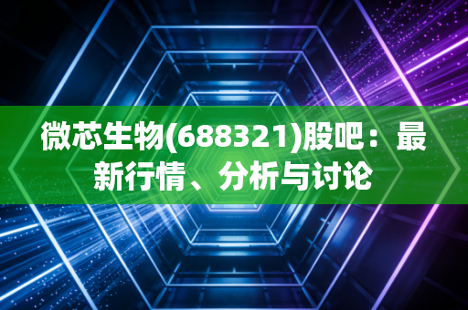 微芯生物(688321)股吧：最新行情、分析与讨论
