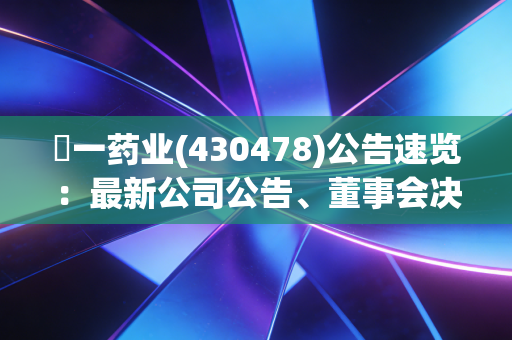 峆一药业(430478)公告速览:最新公司公告、董事会决议一览