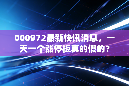 000972最新快讯消息,一天一个涨停板真的假的?