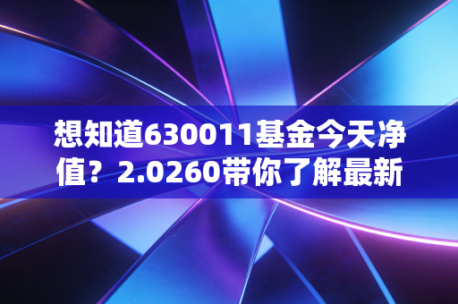 想知道630011基金今天净值？2.0260带你了解最新行情