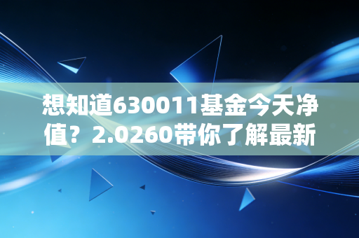 想知道630011基金今天净值？2.0260带你了解最新行情