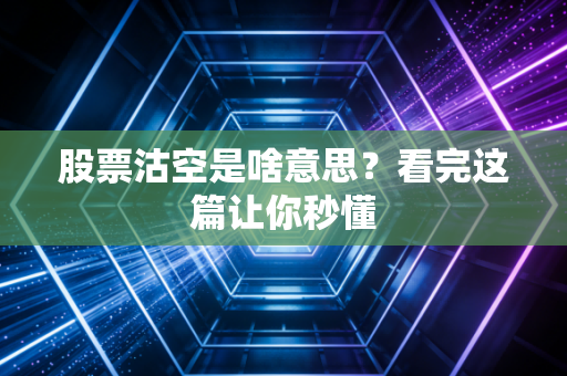 股票沽空是啥意思?看完这篇让你秒懂
