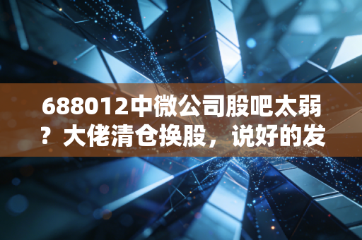 688012中微公司股吧太弱？大佬清仓换股，说好的发财呢？