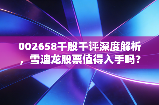 002658千股千评深度解析，雪迪龙股票值得入手吗？