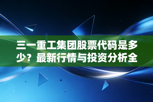 三一重工集团股票代码是多少？最新行情与投资分析全在这儿！