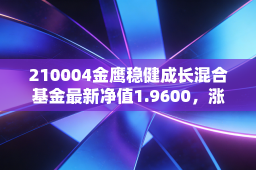 210004金鹰稳健成长混合基金最新净值1.9600,涨幅1.29%!