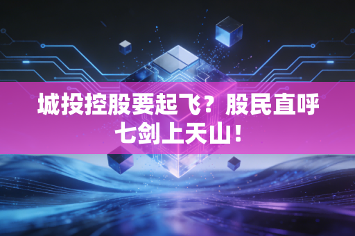 城投控股要起飞？股民直呼七剑上天山！