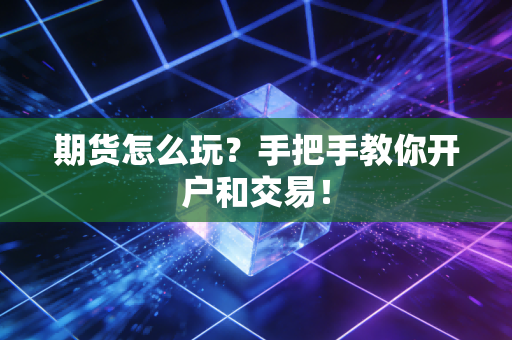 期货怎么玩？手把手教你开户和交易！