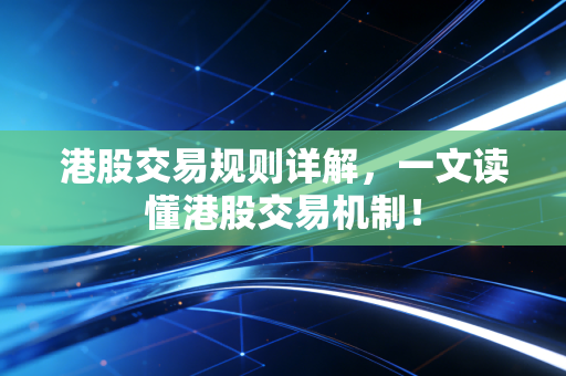 港股交易规则详解,一文读懂港股交易机制!