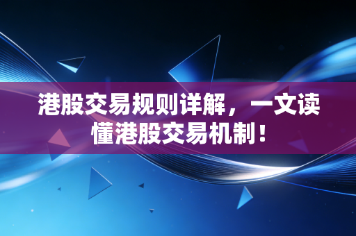 港股交易规则详解,一文读懂港股交易机制!