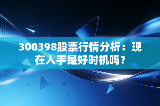 300398股票行情分析:现在入手是好时机吗?