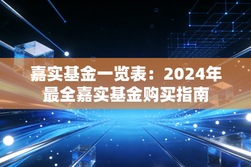 嘉实基金一览表:2024年最全嘉实基金购买指南