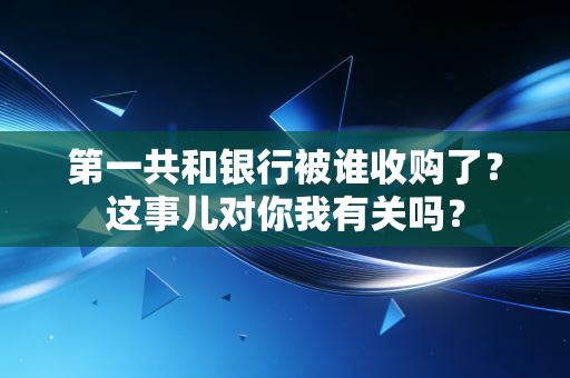 第一共和银行被谁收购了?这事儿对你我有关吗?