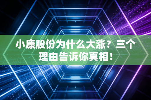 小康股份为什么大涨？三个理由告诉你真相！
