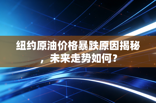 纽约原油价格暴跌原因揭秘,未来走势如何?
