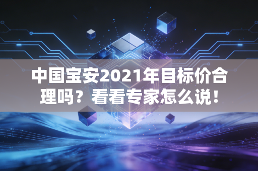 中国宝安2021年目标价合理吗？看看专家怎么说！