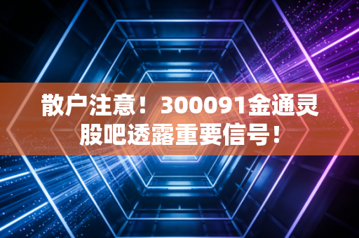 散户注意！300091金通灵股吧透露重要信号！