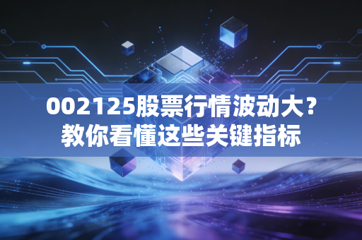 002125股票行情波动大？教你看懂这些关键指标